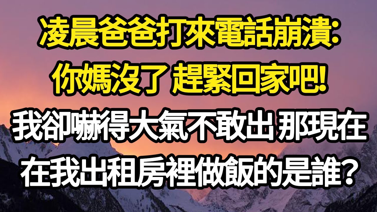 凌晨爸爸打來電話崩潰：你媽沒了 趕緊回家吧！我卻嚇得大氣不敢出 那現在，在我出租房裡做飯的是誰？#故事#悬疑#人性#刑事#人生故事#生活哲學#為人哲學