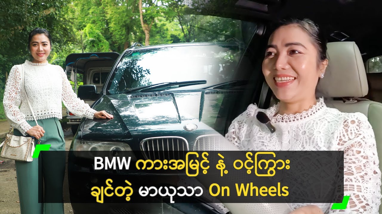 BMW ကားအမြင့် နဲ့ ဝင့်ကြွားချင်တဲ့ မာယုသာ On Wheels