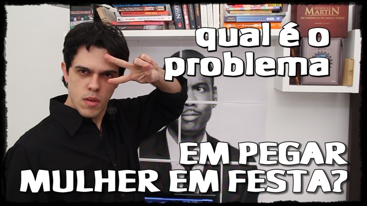 PEGAR MULHER EM FESTA - Qual é o problema? 