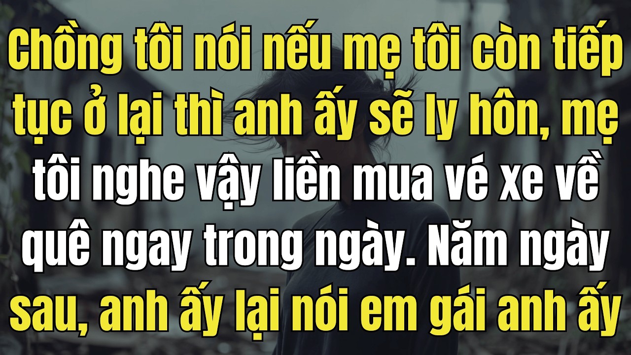 Chồng tôi nói nếu mẹ tôi còn tiếp tục ở lại thì anh ấy sẽ ly hôn, mẹ tôi nghe vậy liền mua vé xe về