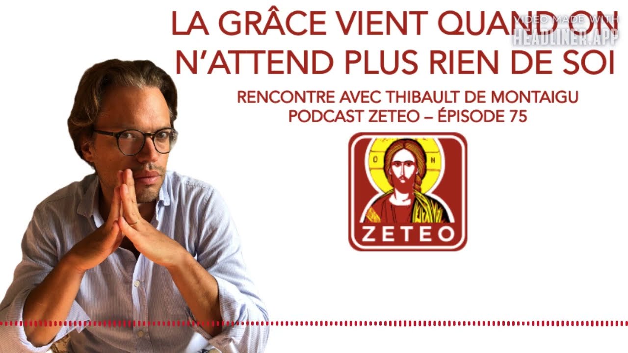Zeteo #75 : Thibault de Montaigu : La grâce vient quand on n’attend plus rien de soi