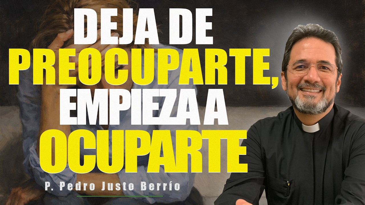 DEJA DE PREOCUPARTE, EMPIEZA A OCUPARTE Y ACTÚA | P. Pedro Justo Berrío