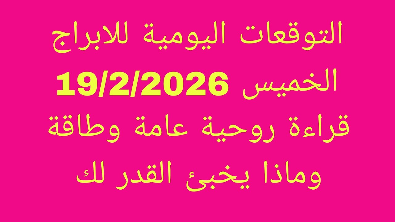 التوقعات اليومية للابراج//الخميس 19/2/2026//قراءة روحية عامة وطاقة وماذا يخبئ القدر لك 