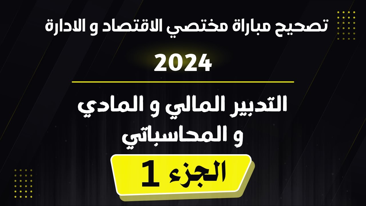 تصحيح مباراة مختصي الإقتصاد والإدارة 2024 _ الجزء الأول _ ( التدبير المالي والمادي والمحاسباتي )