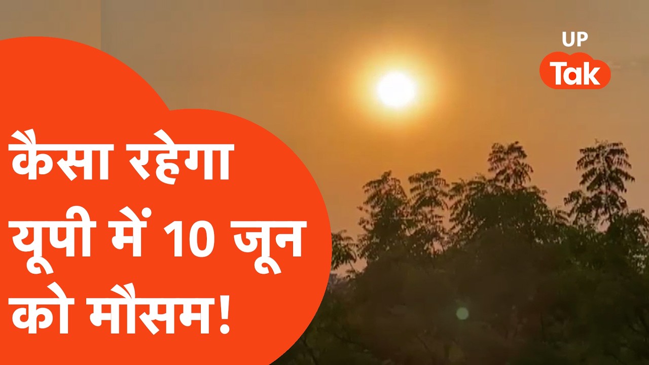UP Weather Update : 10 जून को कैसा रहेगा यूपी का मौसम? बारिश, आंधी या गर्मी का अलर्ट! | UP Tak |