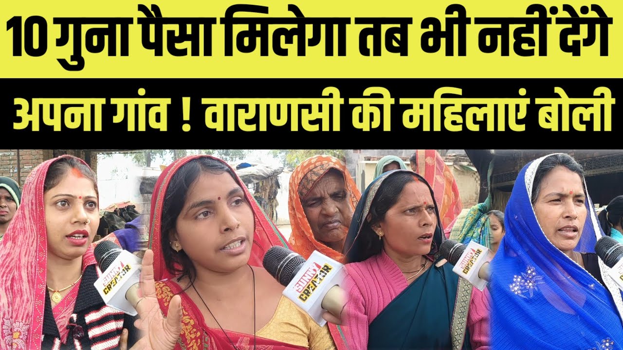 10 गुना पैसा मिलेगा तब भी नहीं देंगे अपना गांव । वाराणसी की महिलाओं का बड़ा बयान । varanasi news ।