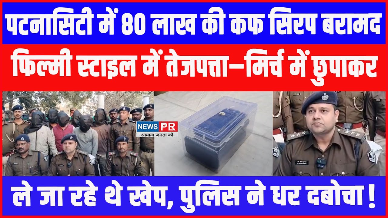 Patna City में पुलिस की बड़ी कार्रवाई: 80 लाख का प्रतिबंधित Cough Syrup बरामद, 6 त/स्कर गिर/फ्तार !