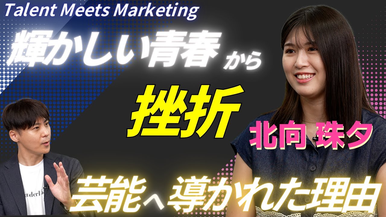 【芸能界へ導かれた理由】#18 北向珠夕 Talent Meets Marketing