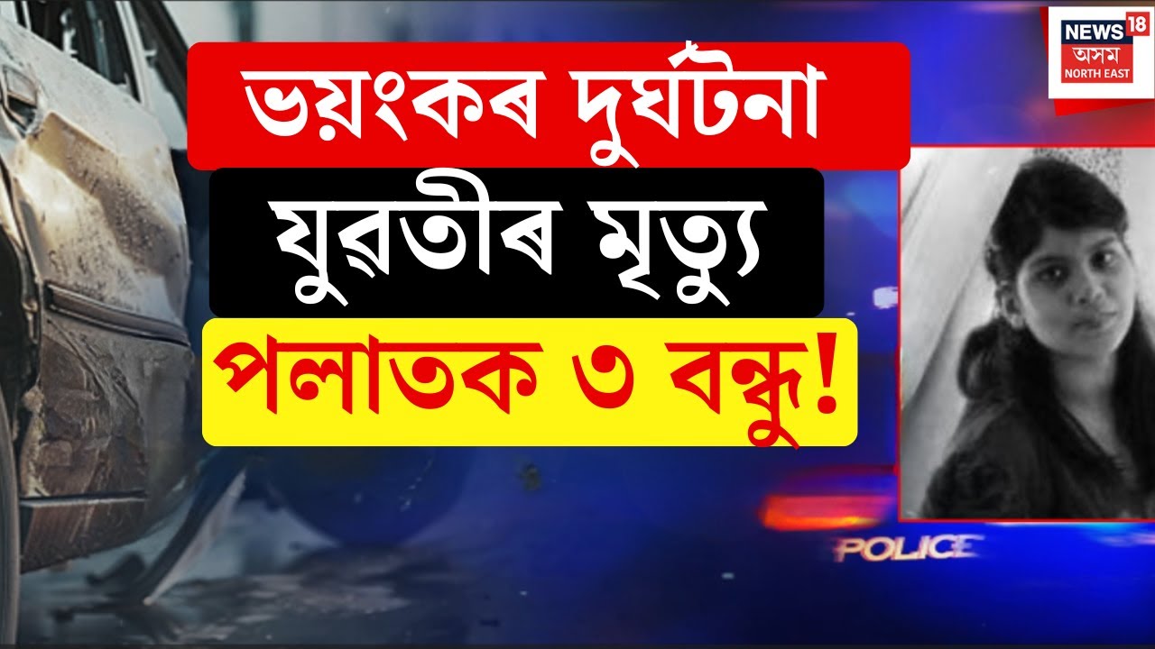 LIVE | Guwahatiত ভয়ংকৰ দুৰ্ঘটনা | থিতাতে নিহত নিহা দাস।দুৰ্ঘটনাৰ পিছতেই পলাতক নিহাৰ ৩ বন্ধু।আটক চালক