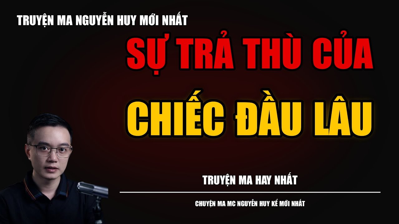 TRUYỆN MA NGUYỄN HUY | SỰ TRẢ THÙ CỦA CHIẾC ĐẦU LÂU | CHUYỆN MA MC NGUYỄN HUY KỂ MỚI NHẤT