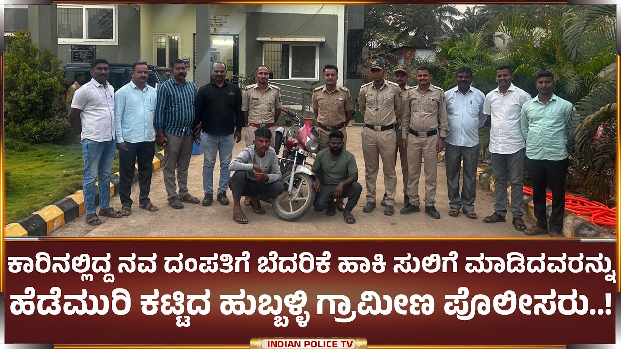 ಕಾರಿನಲ್ಲಿದ್ದ ನವ ದಂಪತಿಗೆ ಬೆದರಿಕೆ ಹಾಕಿ ಸುಲಿಗೆ ಮಾಡಿದವರನ್ನು ಹೆಡೆಮುರಿ ಕಟ್ಟಿದ ಹುಬ್ಬಳ್ಳಿ ಗ್ರಾಮೀಣ ಪೊಲೀಸರು..!
