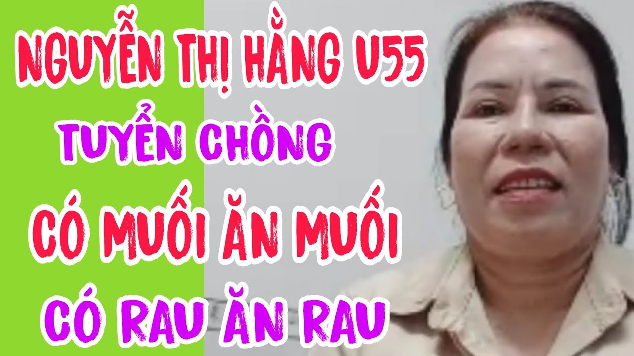 NGUYỄN THỊ HẰNG U55 TUYỂN CHỒNG CÓ MUỐI ĂN MUỐI CÓ RAU ĂN RAU #666