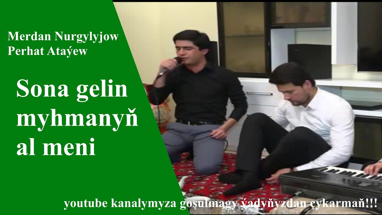 Merdan Nurgylyjow Perhat Atayew  Sona gelin ÖZ myhmanyn al meni