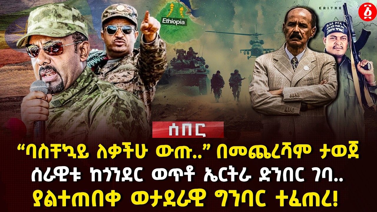 “ባስቸኳይ ለቃችሁ ውጡ..” በመጨረሻም ታወጀ | ሰራዊቱ ከጎንደር ወጥቶ ኤርትራ ድንበር ገባ.. | ያልተጠበቀ ወታደራዊ ግንባር ተፈጠረ! | Ethiopia