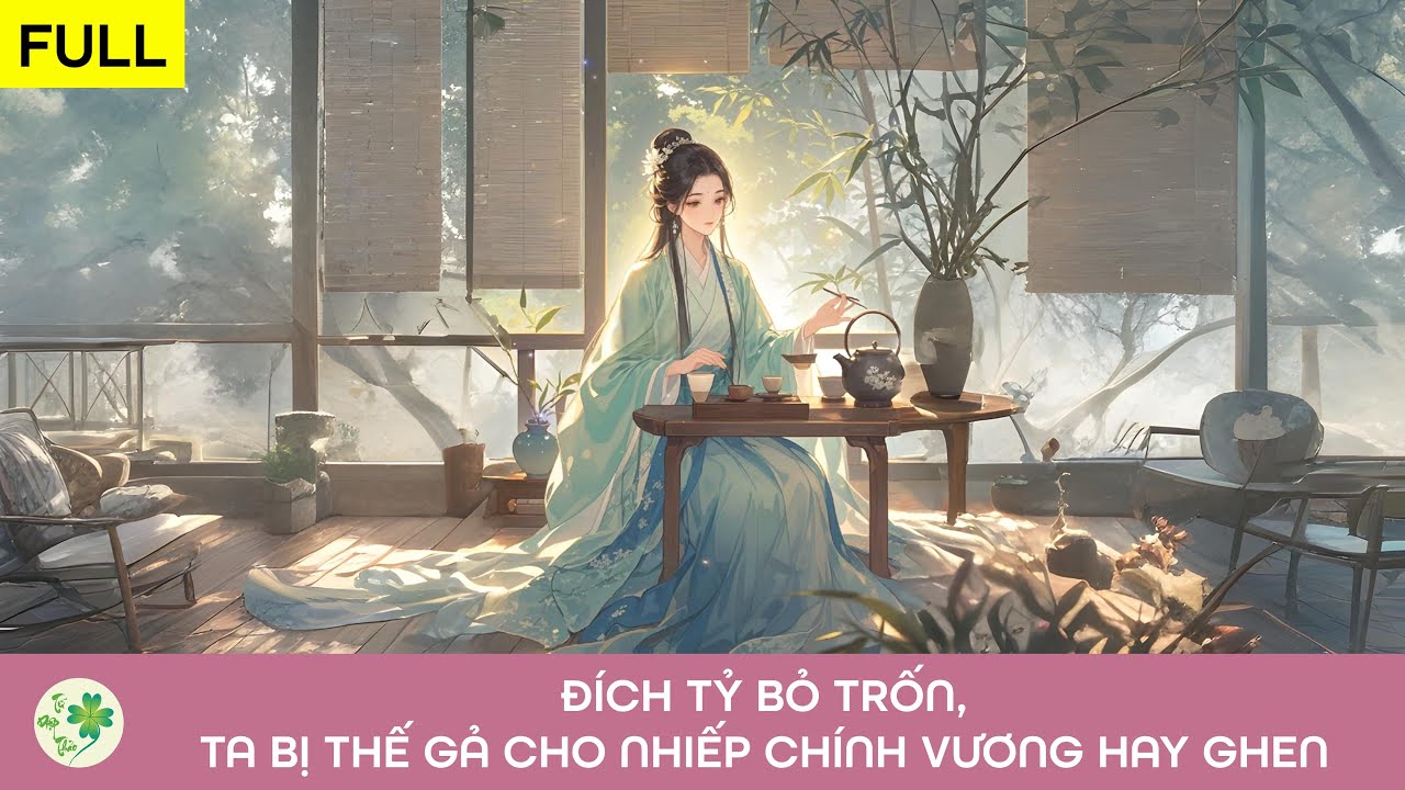 [FULL Audio] Đích tỷ bỏ trốn, ta bị thế gả cho Nhiếp chính vương hay ghen
