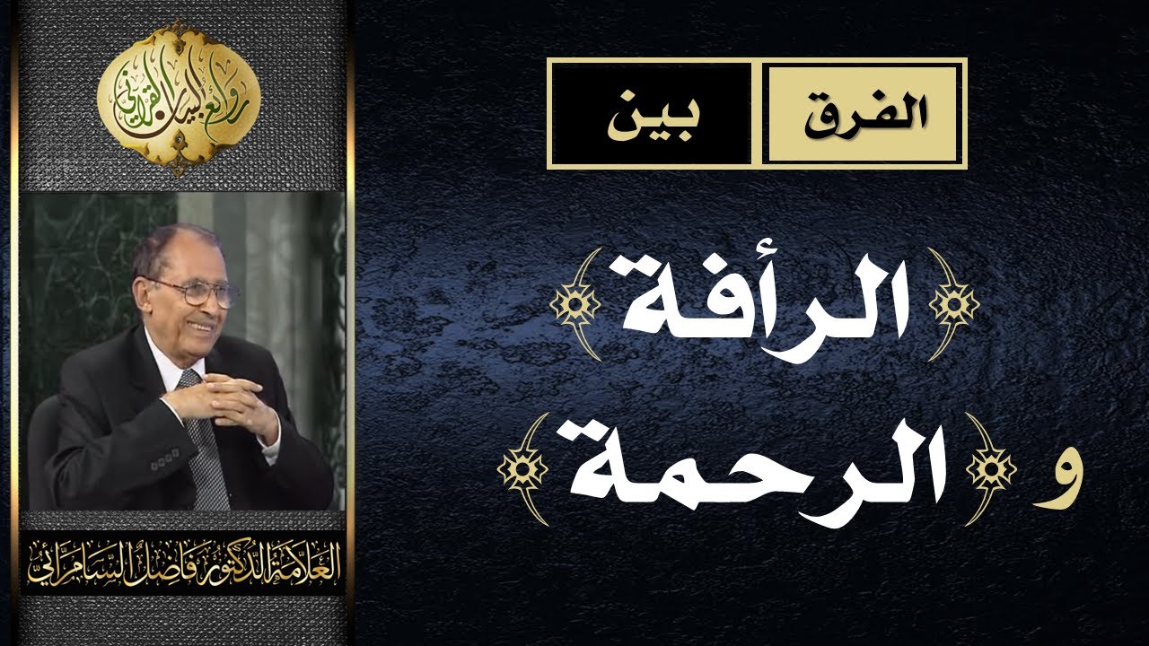 الفرق بين ( الرأفة ) و ( الرحمة ) في القرآن الكريم | فاضل السامرائي