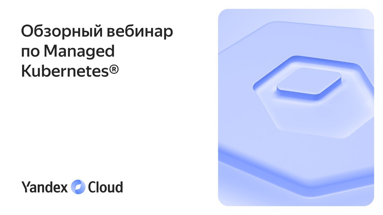 Обзорный вебинар о Yandex Managed Service for Kubernetes&reg;