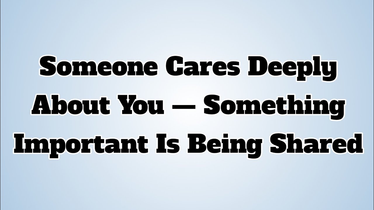 👉Someone Cares Deeply About You — Something Important Is Being Shared...