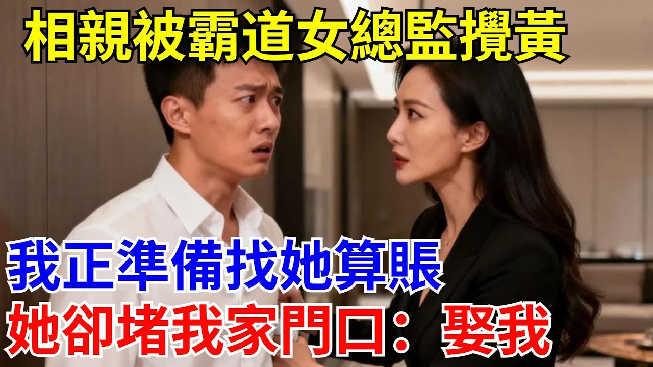 相親被霸道女總監攪黃，我正準備找她算賬，她卻堵我家門口：娶我！#原創#情感#情感故事#故事#爽文#奇聞#為人處世#生活經驗