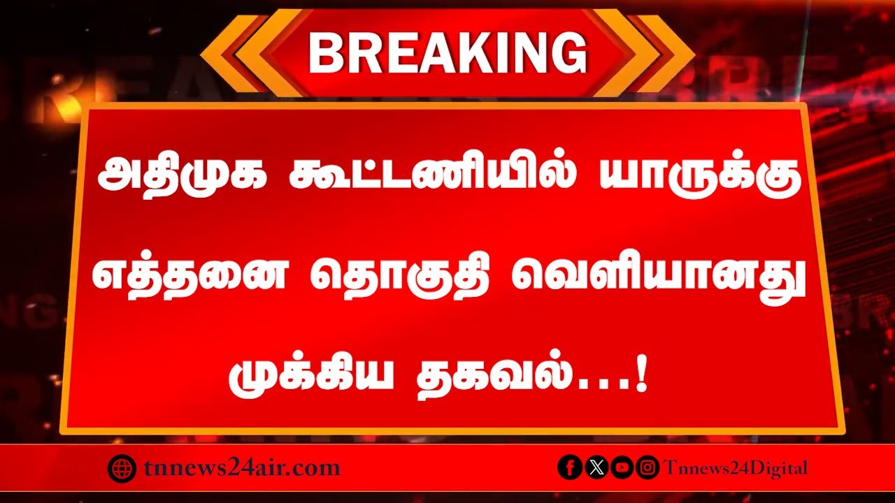 🔴 நேரலை: அதிமுக கூட்டணியில் யாருக்கு எத்தனை தொகுதி வெளியானது முக்கிய தகவல்…!