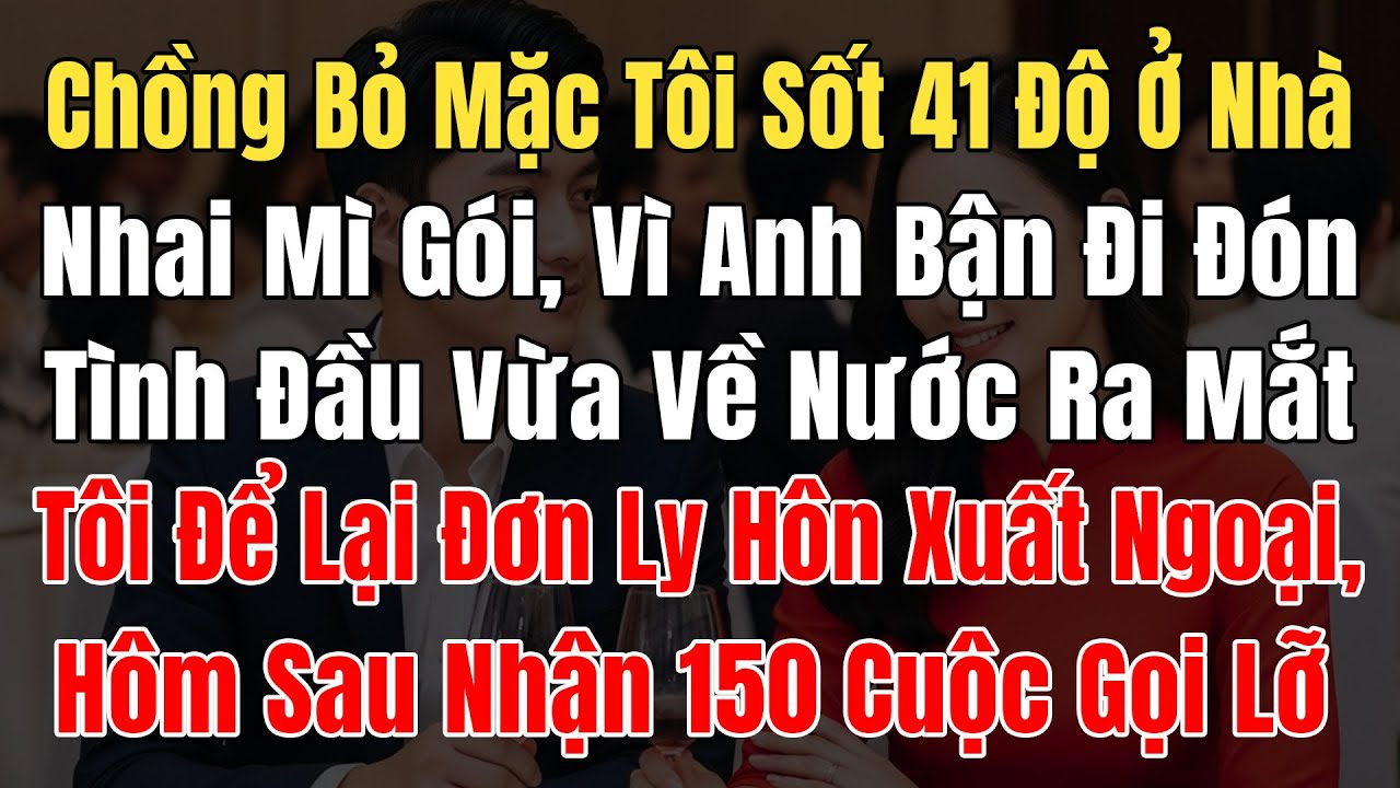 Chồng Bỏ Mặc Tôi Sốt 41 Độ Ở Nhà Nhai Mì Gói, Vì Anh Bận Đón Tình Đầu Vừa Về Nước Ra Mắt Gia Đình...