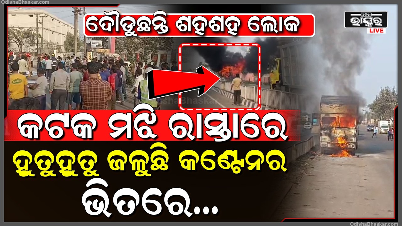 କଟକର ମଝି ରାସ୍ତାରେ ଜଳିଲା କଣ୍ଟେନର, ଦୌଡୁଛନ୍ତି ଶହଶହ ଲୋକ.. ଭିତରେ ଥିଲେ ....