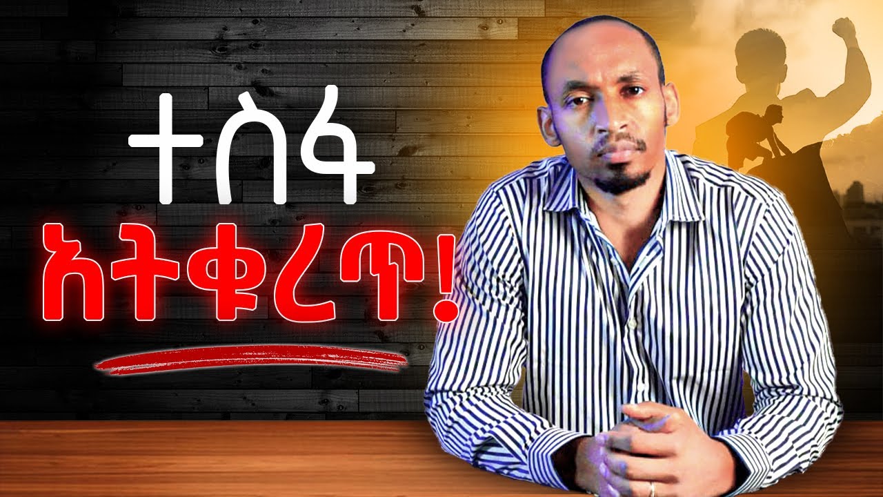 ተስፋ  እንዳትቆርጥ