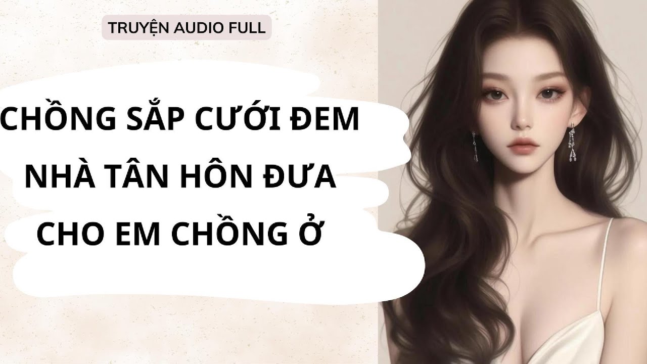 NGUYÊN NGUYÊN AUDIO || CHỒNG SẮP CƯỚI ĐEM NHÀ TÂN HÔN ĐƯA CHO EM CHỒNG Ở