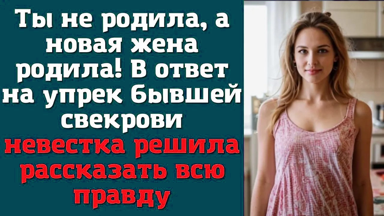 Ты не родила, а новая жена родила! В ответ на упрек бывшей свекрови невестка решила рассказать 4