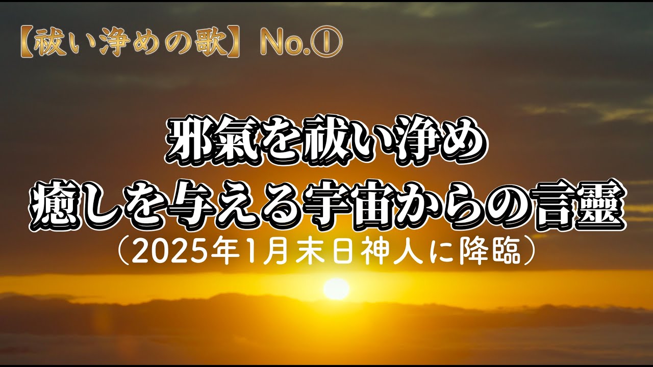 【祓い浄めの歌】No.①〜邪氣を祓い浄め癒しを与える宇宙からの言靈〜（2025年1月末日神人に降臨）