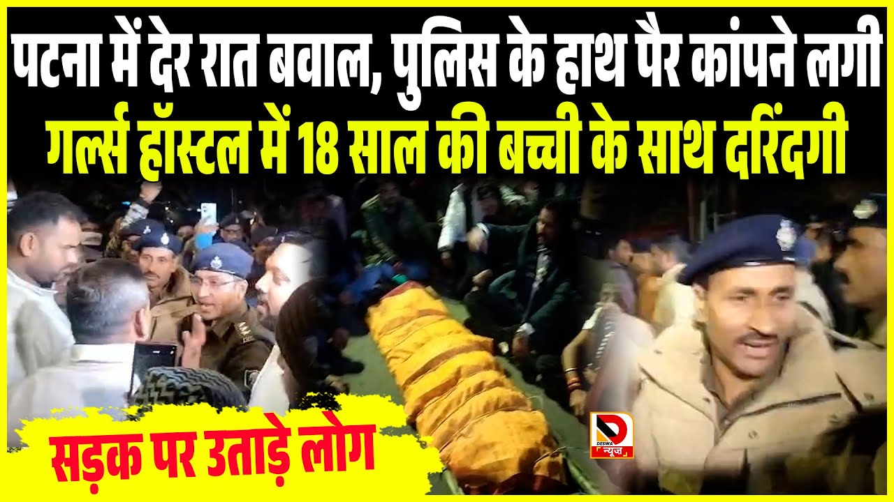 Patna में देर रात बवाल, Police के हाथ पैर कांपने लगी, Girls Hostel में 18 साल ब/च्ची साथ दरिं\दगी