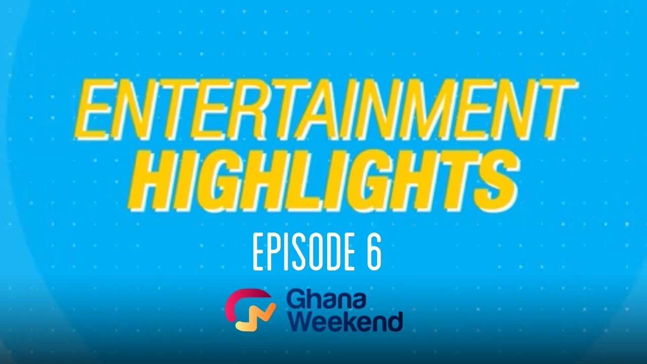 Ghana Weekend Entertainment Highlights, Episode 6