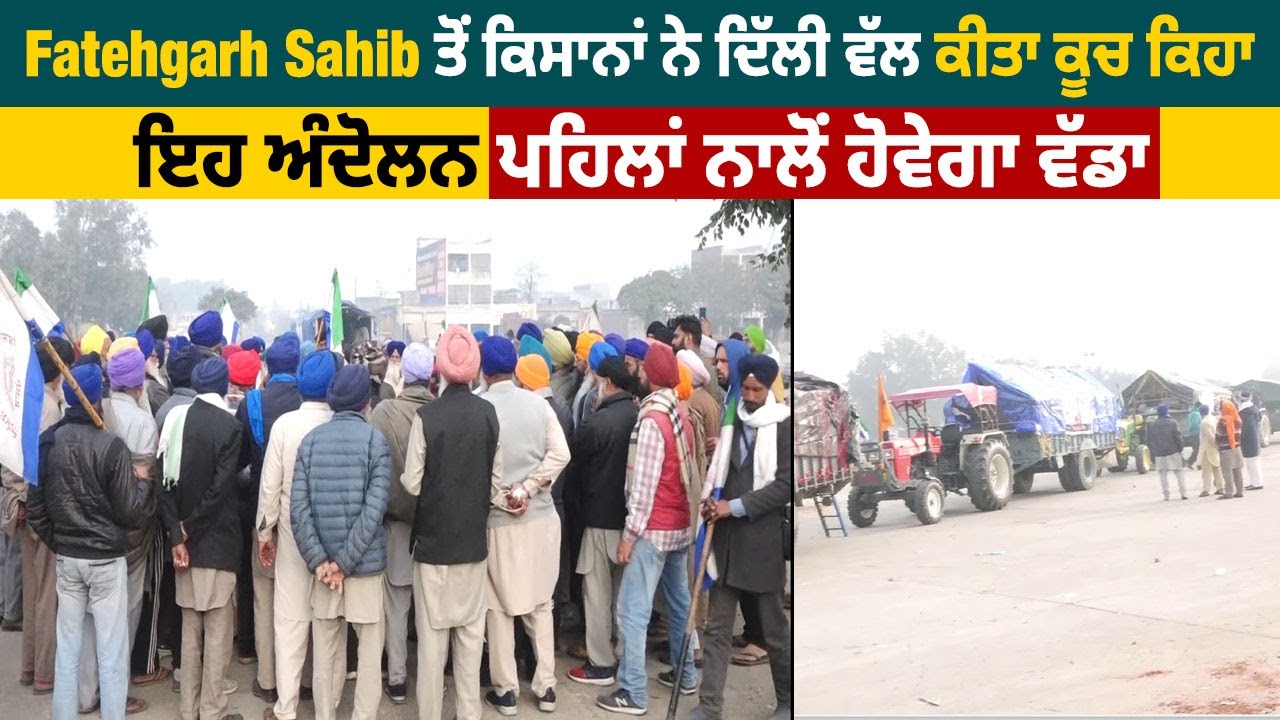 Fatehgarh Sahib ਤੋਂ ਕਿਸਾਨਾਂ ਨੇ ਦਿੱਲੀ ਵੱਲ ਕੀਤਾ ਕੂਚ ਕਿਹਾ, ਇਹ ਅੰਦੋਲਨ ਪਹਿਲਾਂ ਨਾਲੋਂ ਹੋਵੇਗਾ ਵੱਡਾ