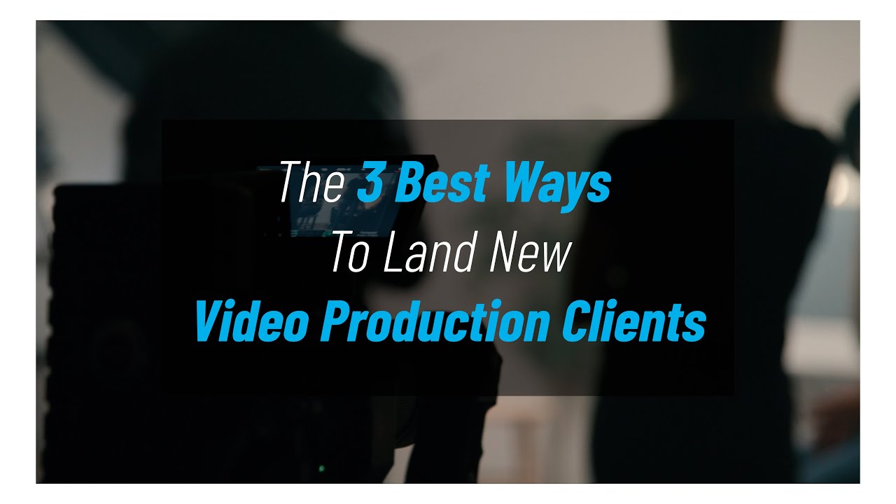 The 3 Best Ways To Land New Video Production Clients