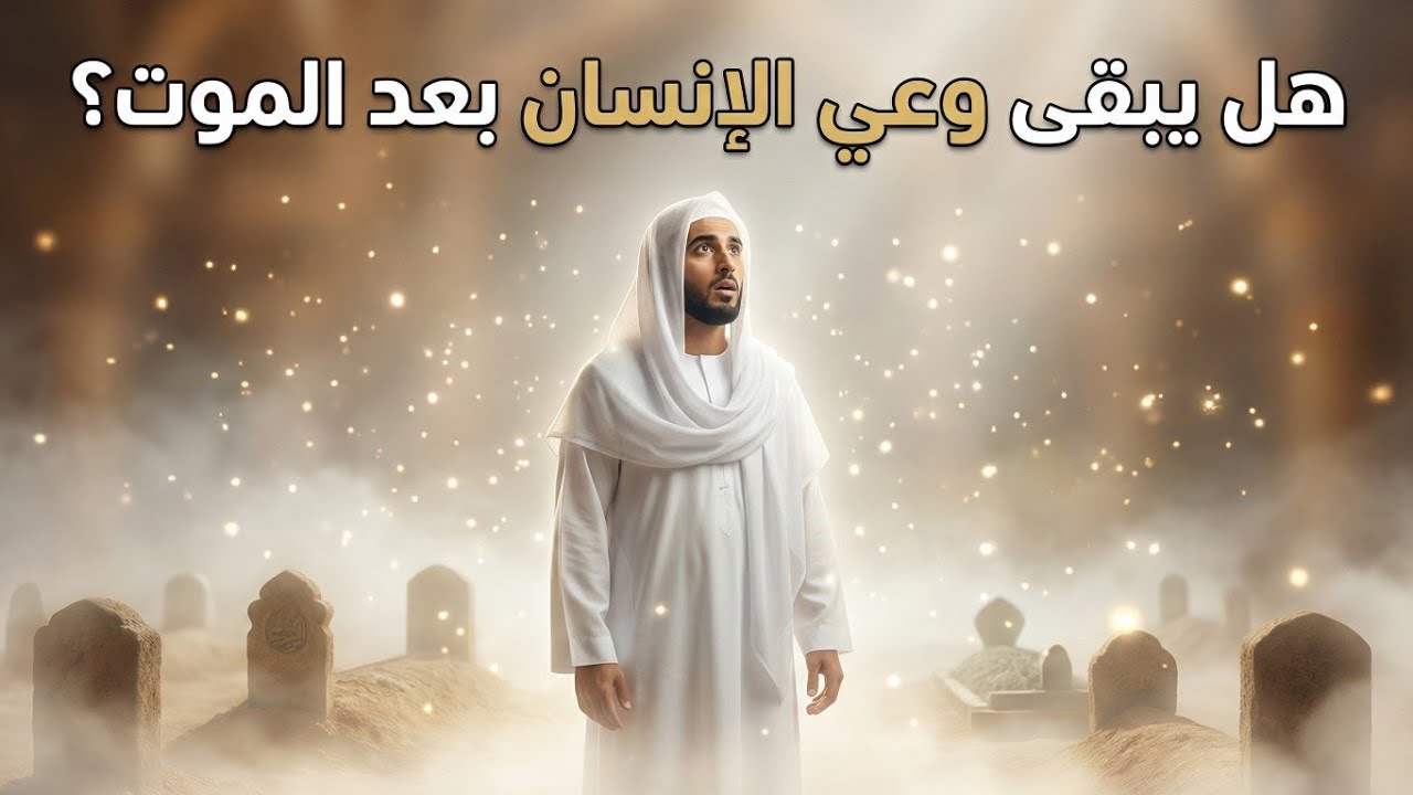 هل نُدرك ما يحدث لنا في البرزخ؟ هل أرواحنا تكون في حالة وعي كامل في عالم ما بعد الموت؟ 
