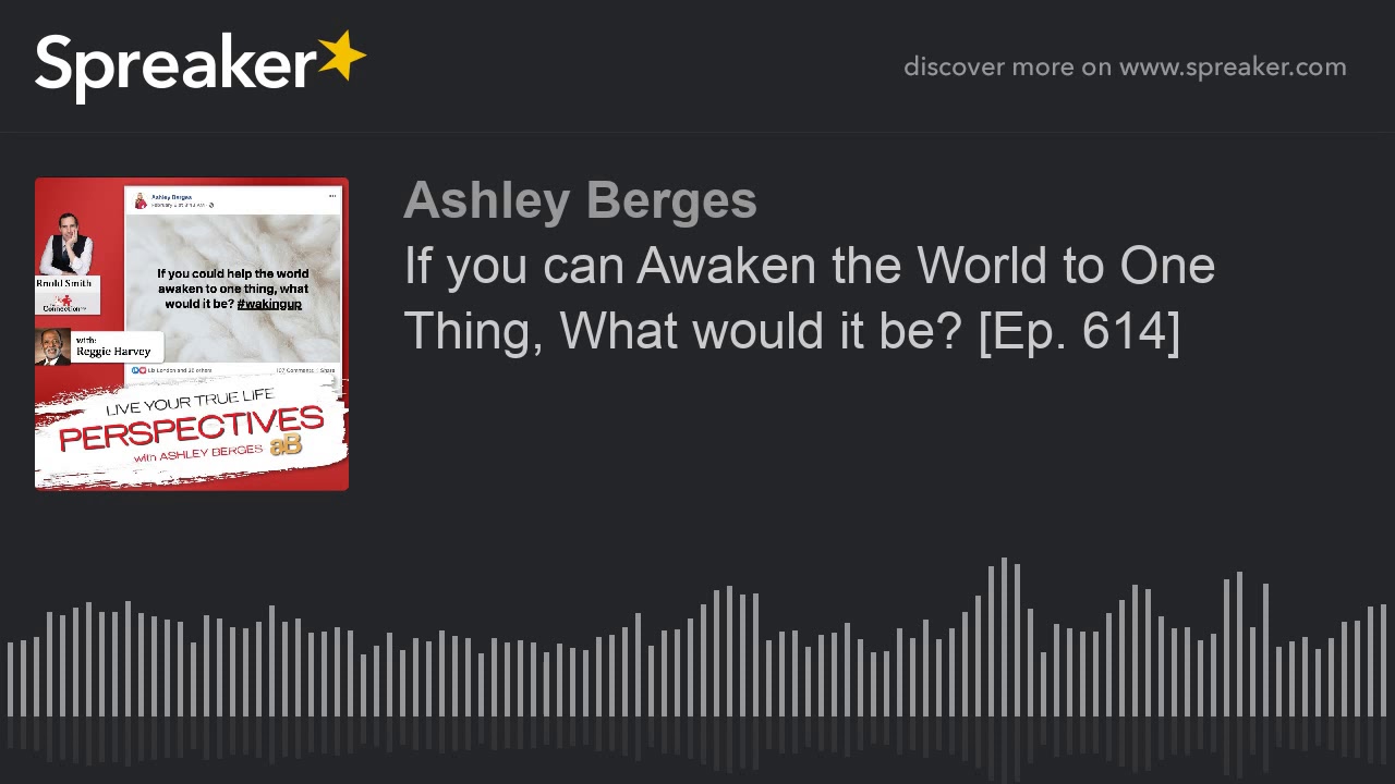 If you can Awaken the World to One Thing, What would it be? [Ep. 614]