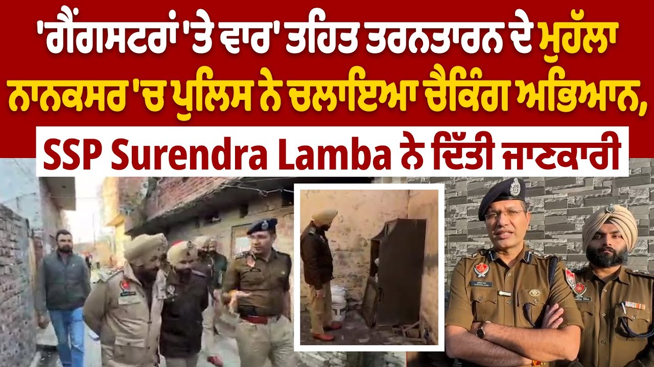 'ਗੈਂਗਸਟਰਾਂ 'ਤੇ ਵਾਰ' ਤਹਿਤ ਤਰਨਤਾਰਨ ਦੇ ਮੁਹੱਲਾ ਨਾਨਕਸਰ 'ਚ ਪੁਲਿਸ ਨੇ ਚਲਾਇਆ ਚੈਕਿੰਗ ਅਭਿਆਨ