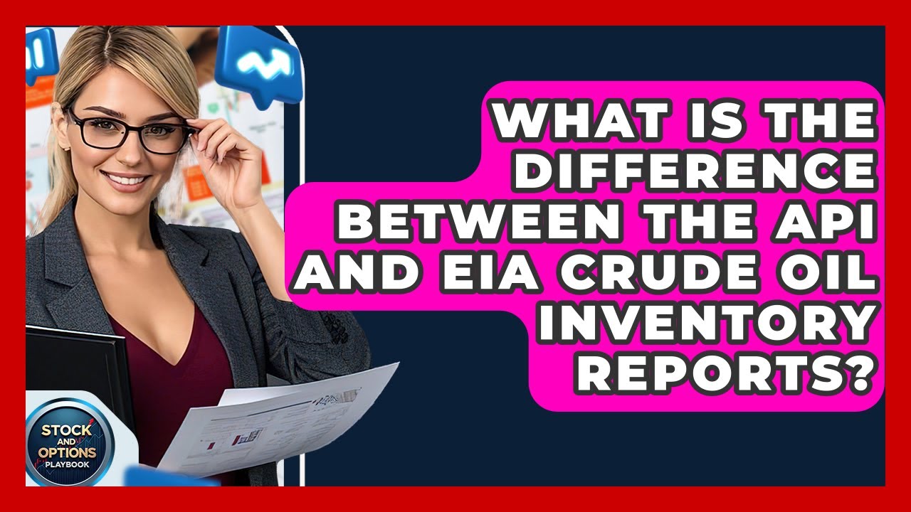 What Is The Difference Between The API And EIA Crude Oil Inventory Reports?