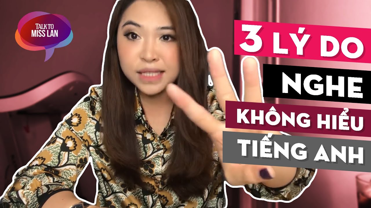 3 LÝ DO VÌ SAO BẠN NGHE KHÔNG HIỂU TIẾNG ANH | Talk To Miss Lan