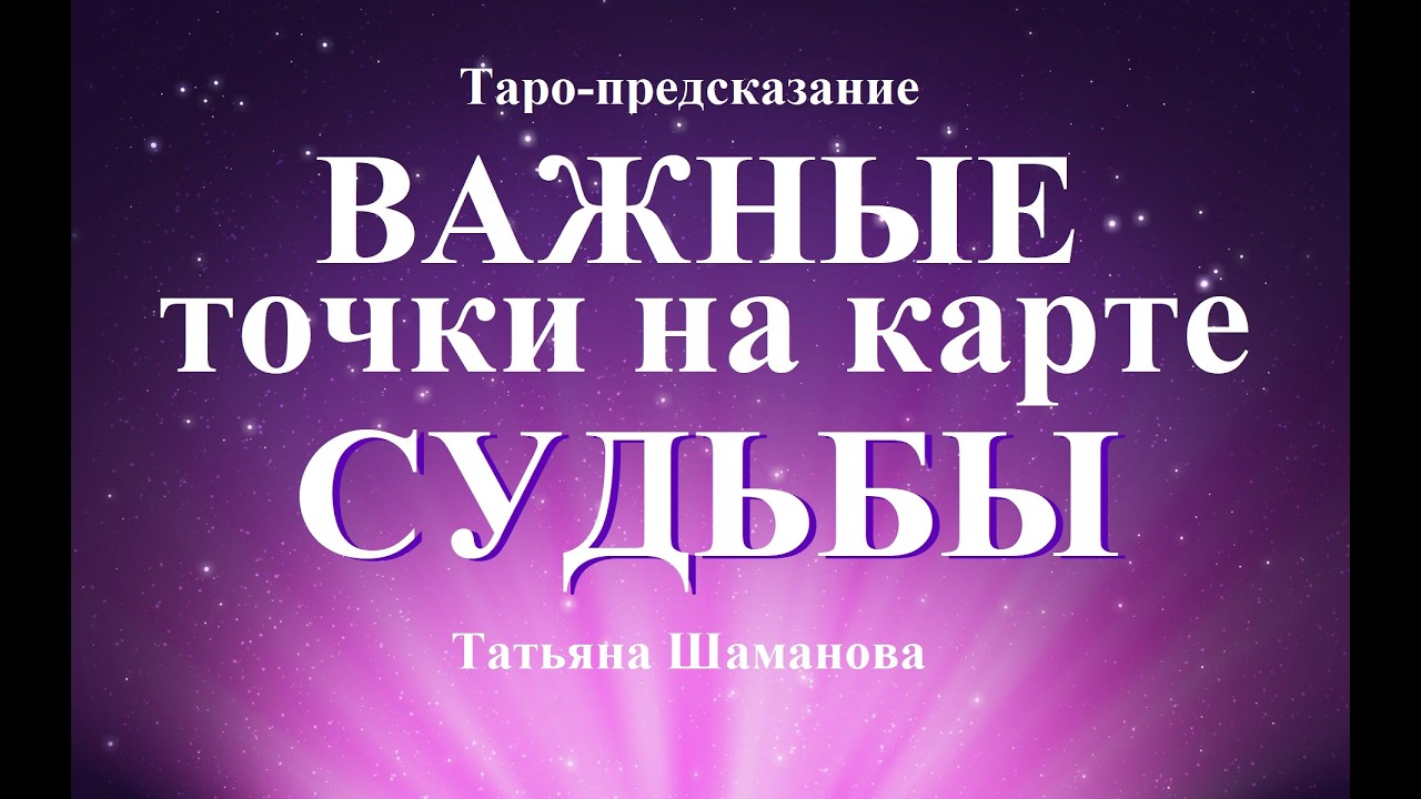 ВАЖНЫЕ ТОЧКИ НА КАРТЕ СУДЬБЫ. Онлайн-гадание.   Татьяна Шаманова.