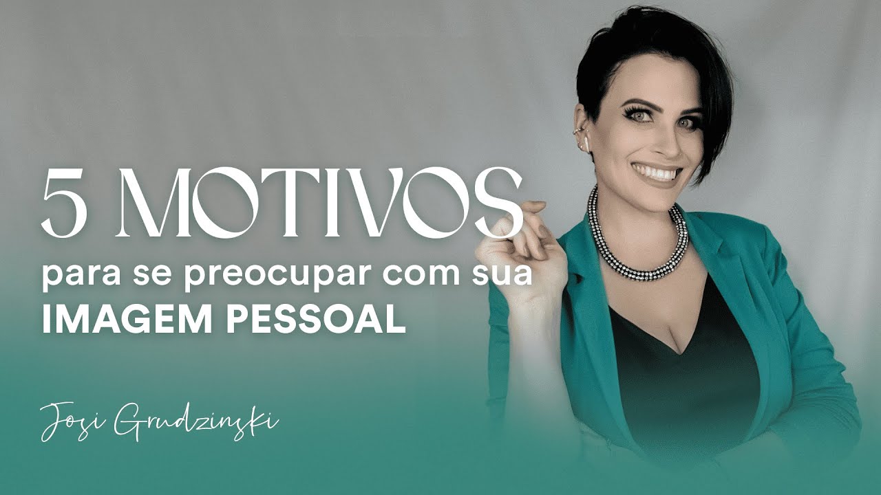 5 MOTIVOS PARA SE PRECOUPAR COM SUA IMAGEM | Josi Grudzinski