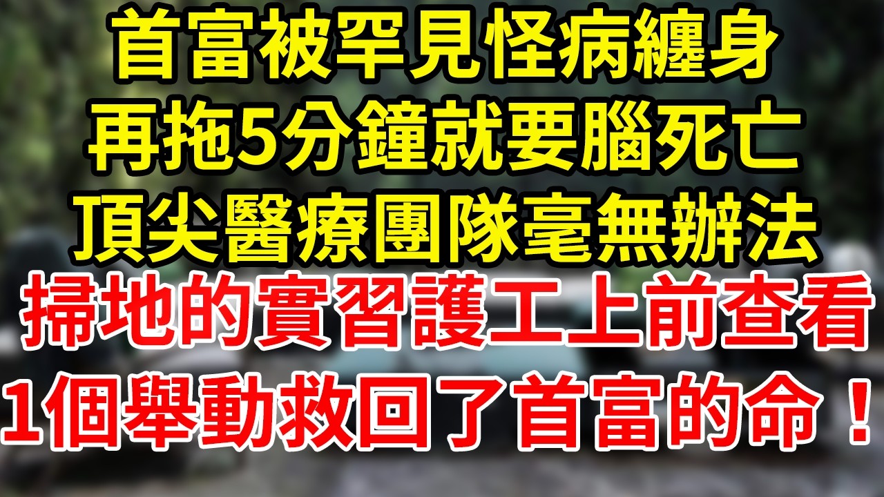 首富被罕見怪病纏身,再拖5分鐘就要腦死亡,頂尖醫療團隊毫無辦法,掃地的實習護工上前查看,1個舉動救回了首富的命！#為人處世
