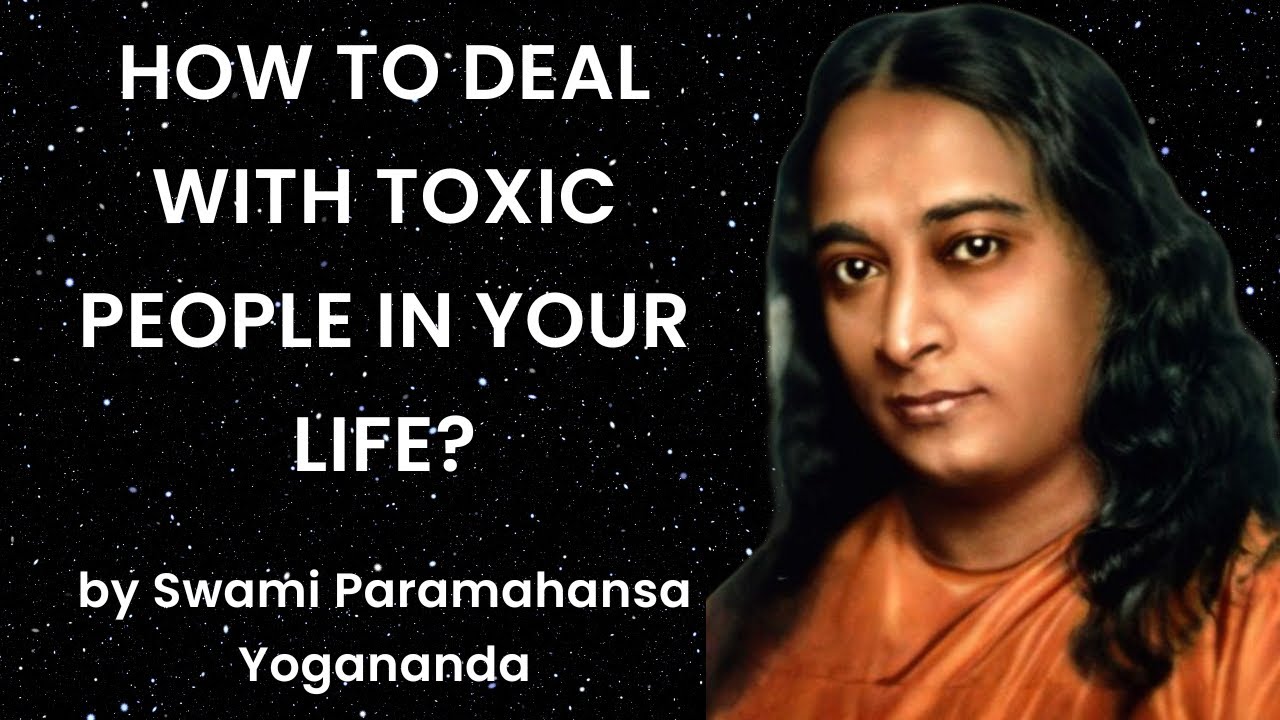 HOW TO DEAL WITH TOXIC PEOPLE? Part 1 By Swami Paramahansa Yogananda
