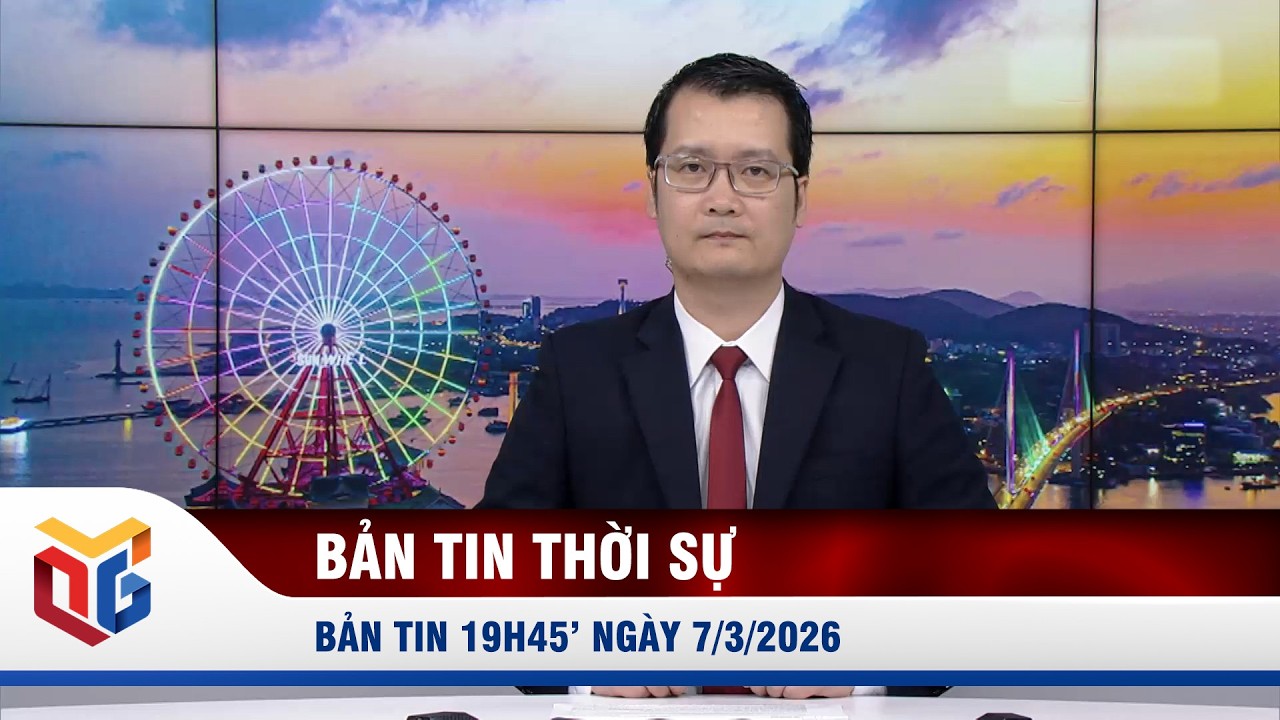 Bản tin thời sự 19h45' ngày 7/3/2026