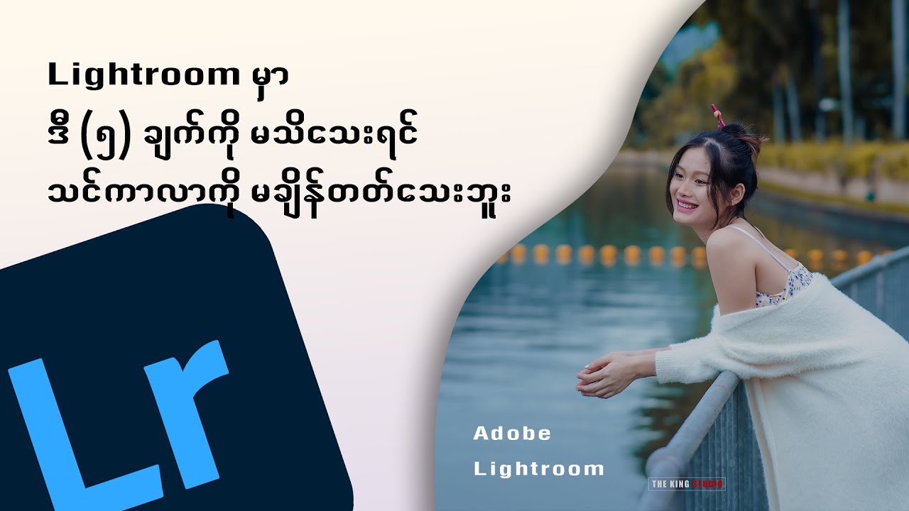 Lightroom မှာ ဒီ (၅) ချက်ကို မသိရင် သင်ကာလာကောင်းကောင်းချိန်လို့မတတ်သေးဘူး