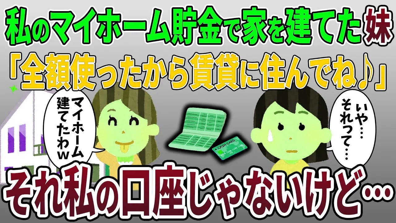 私のマイホーム貯金で勝手に家を建てた妹「全額5000万使ったから賃貸に住んでねw」→私「それ私の通帳じゃないよ？」妹「え？」【2ch修羅場スレ・ゆっくり解説】【スカッと再編集】