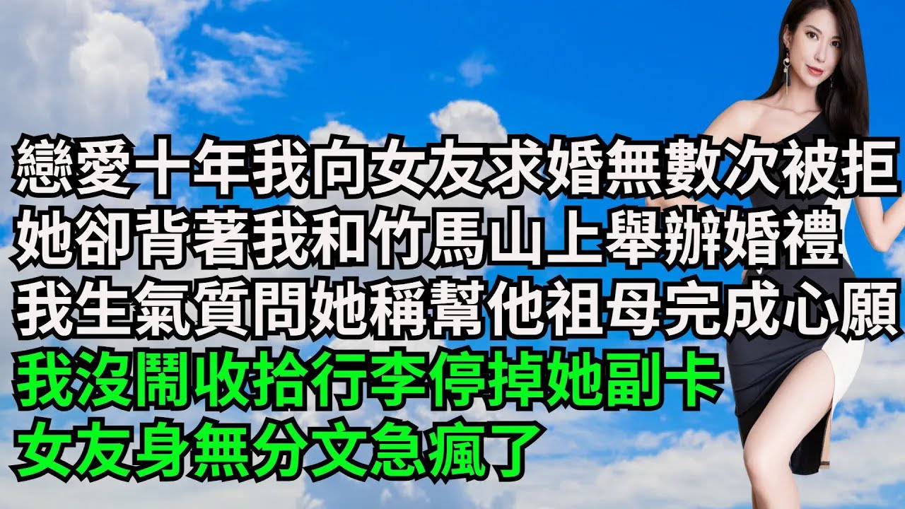 戀愛十年我向女友求婚無數次被拒，她卻背著我和竹馬山上舉辦婚禮，我生氣質問她卻稱是幫他祖母完成心願，我沒鬧收拾行李停掉她副卡，女友身無分文急瘋了【三味時光】#激情故事#大彬情感#夢雅故事#小說#爽文
