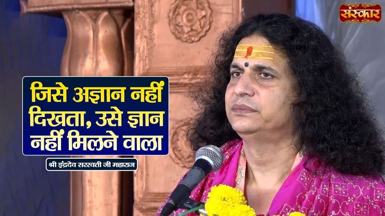 जिसे अज्ञान नहीं दिखता, उसे ज्ञान नहीं मिलने वाला | Sant Indradevji Maharaj Ke Pravachan | SanskarTV
