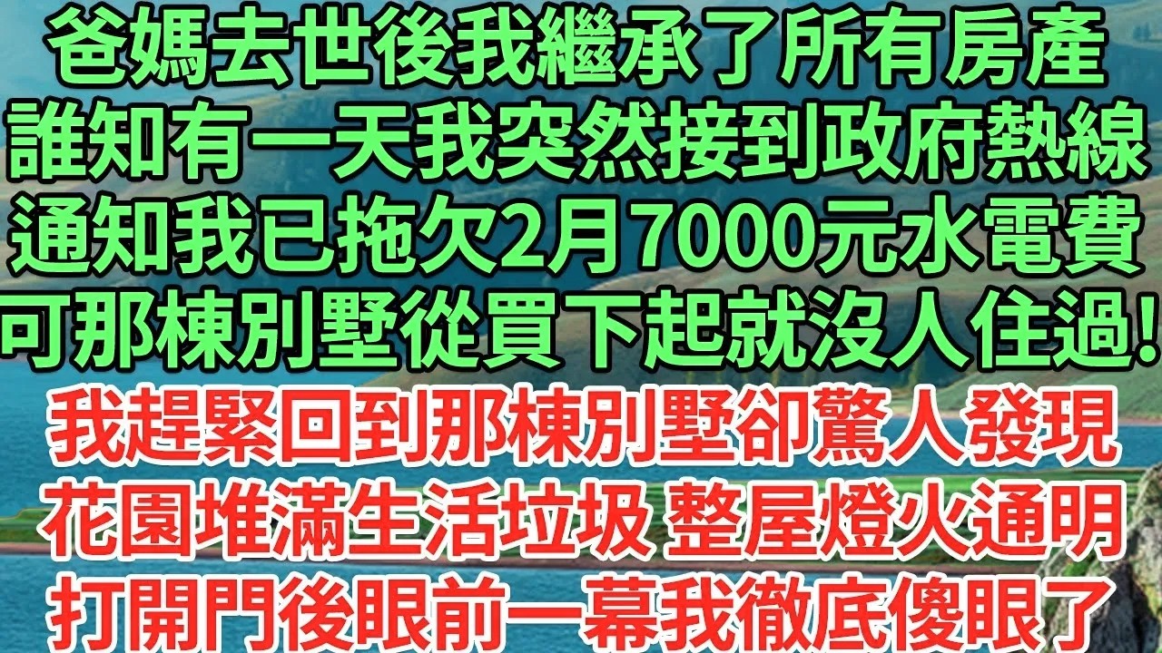 爸媽去世後我繼承了所有房產，誰知有一天我突然接到政府電話，通知我已拖欠2月7000元水電費，可那棟別墅從買下起就沒人住過!我趕緊回到那棟別墅卻驚人發現，花園堆滿生活垃圾 整屋燈火#為人處世#養老#中年