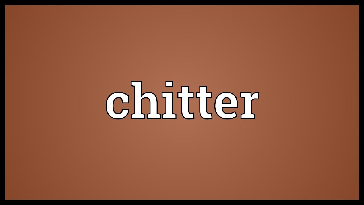 Chitter Meaning